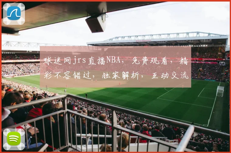 球迷网jrs直播NBA，免费观看，精彩不容错过，独家解析，互动交流，尽在指尖