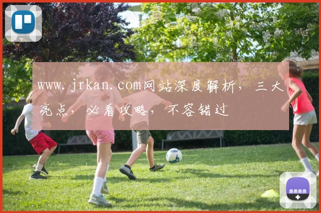 www.jrkan.com网站深度解析，三大亮点，必看攻略，不容错过
