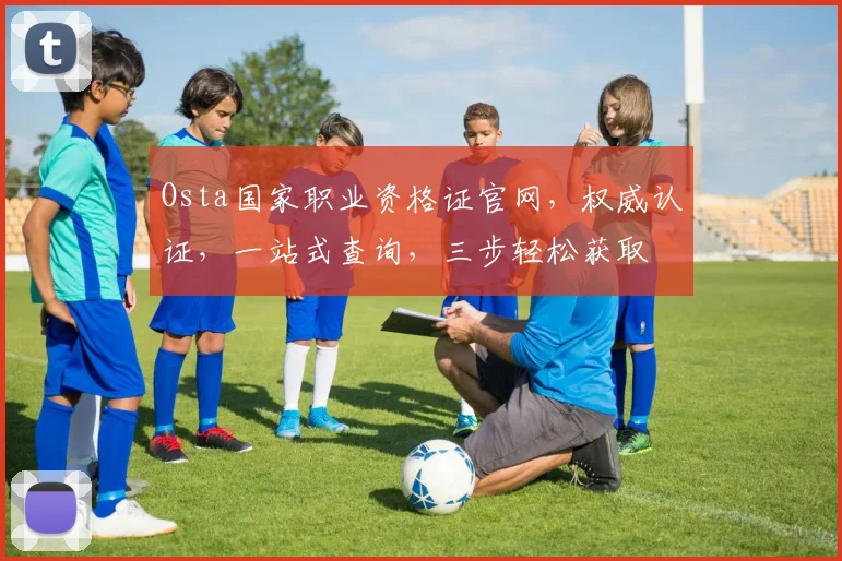 Osta国家职业资格证官网，权威认证，一站式查询，三步轻松获取