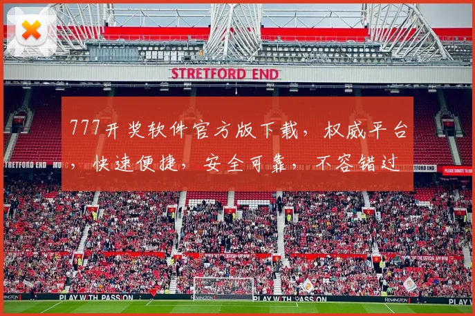 777开奖软件官方版下载，权威平台，快速便捷，安全可靠，不容错过，立即下载体验