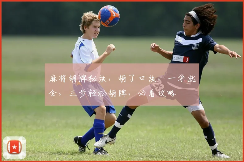 麻将胡牌秘诀，胡了口诀，一学就会，三步轻松胡牌，必看攻略