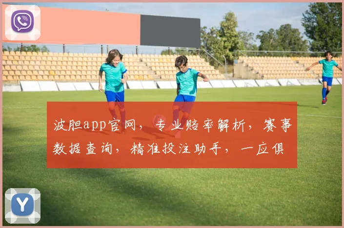 波胆app官网，专业赔率解析，赛事数据查询，精准投注助手，一应俱全，助你赢在起跑线，快来体验
