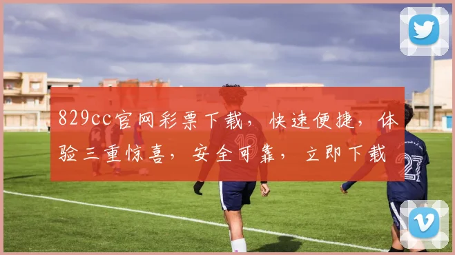 829cc官网彩票下载，快速便捷，体验三重惊喜，安全可靠，立即下载体验